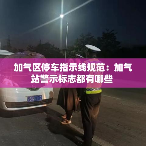 加气区停车指示线规范：加气站警示标志都有哪些 