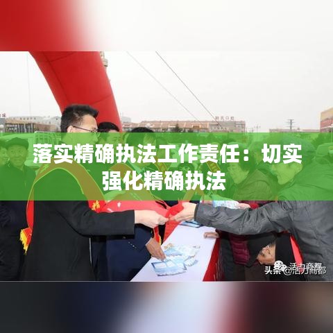 落实精确执法工作责任：切实强化精确执法 