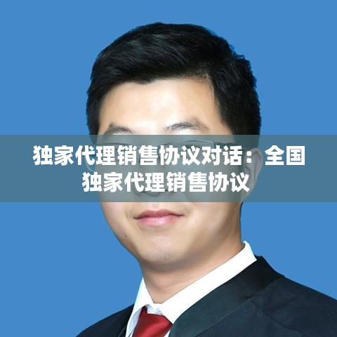 独家代理销售协议对话：全国独家代理销售协议 