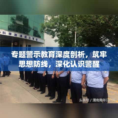 专题警示教育深度剖析，筑牢思想防线，深化认识警醒