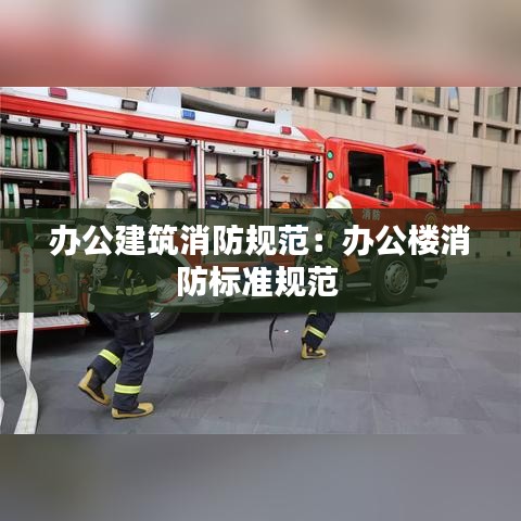 办公建筑消防规范：办公楼消防标准规范 