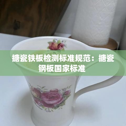 搪瓷铁板检测标准规范：搪瓷钢板国家标准 