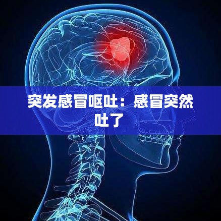 突发感冒呕吐：感冒突然吐了 