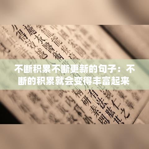 不断积累不断更新的句子：不断的积累就会变得丰富起来 