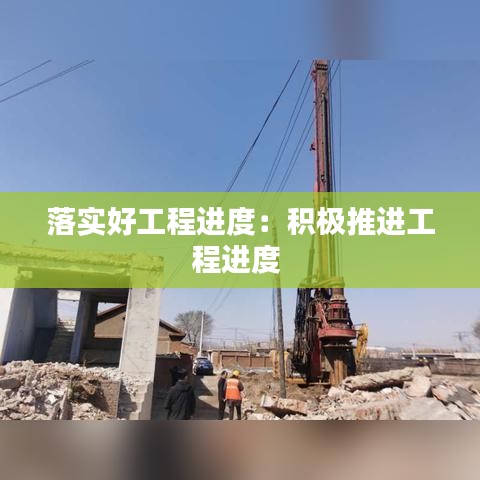 落实好工程进度：积极推进工程进度 