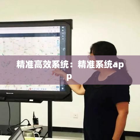 精准高效系统：精准系统app 