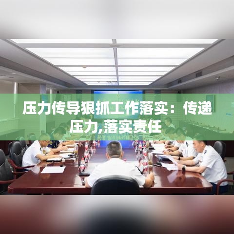 压力传导狠抓工作落实：传递压力,落实责任 