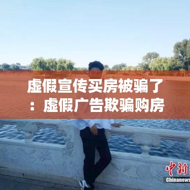 虚假宣传买房被骗了：虚假广告欺骗购房怎么赔偿 