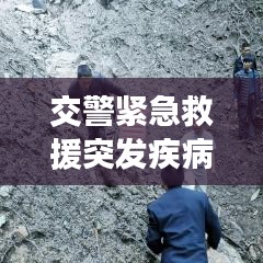 交警紧急救援突发疾病司机，生命至上，为民服务行动赞歌