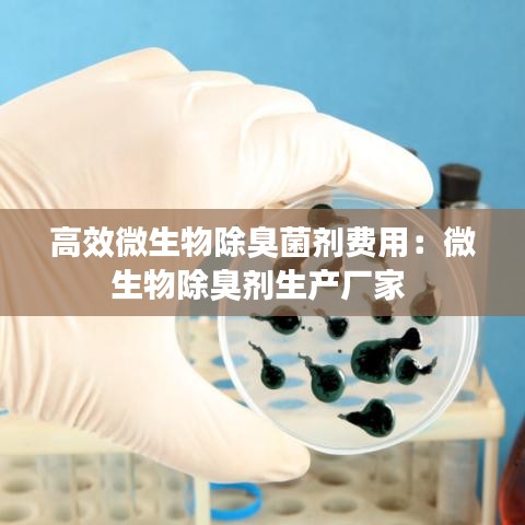 高效微生物除臭菌剂费用：微生物除臭剂生产厂家 