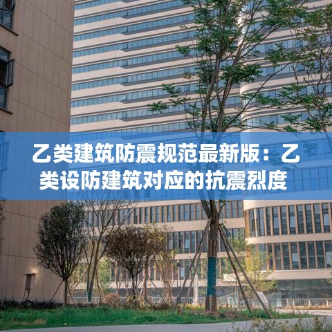 乙类建筑防震规范最新版：乙类设防建筑对应的抗震烈度 