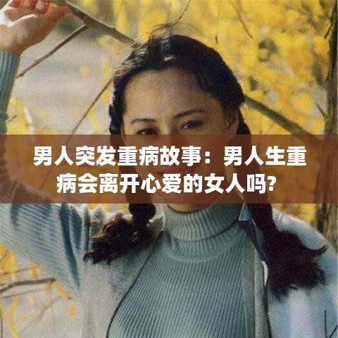 男人突发重病故事：男人生重病会离开心爱的女人吗? 