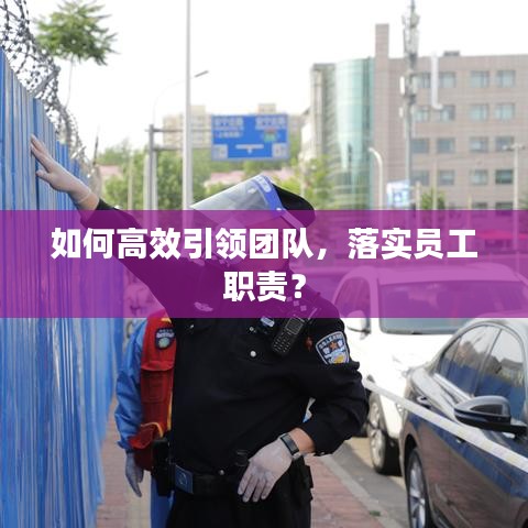 如何高效引领团队，落实员工职责？