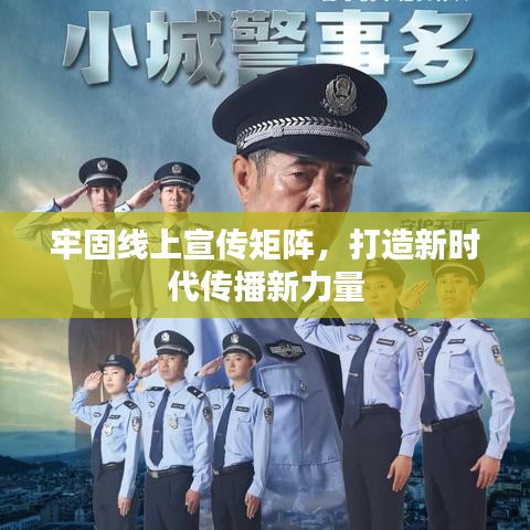 牢固线上宣传矩阵，打造新时代传播新力量