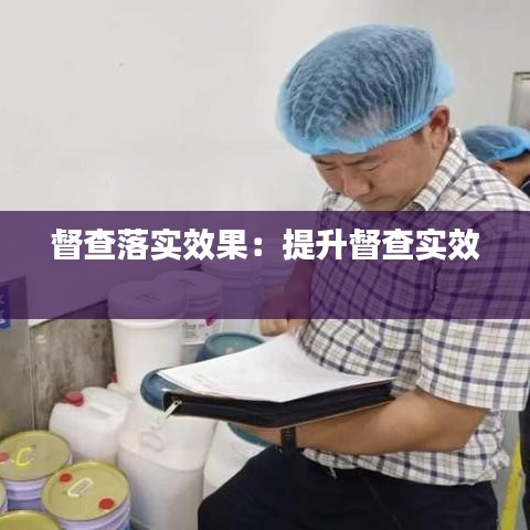 督查落实效果：提升督查实效 