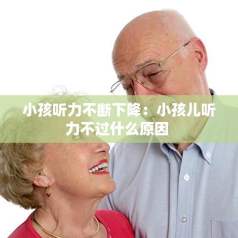 小孩听力不断下降：小孩儿听力不过什么原因 