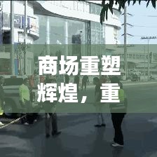 商场重塑辉煌，重建宣传视频展现繁华新生机