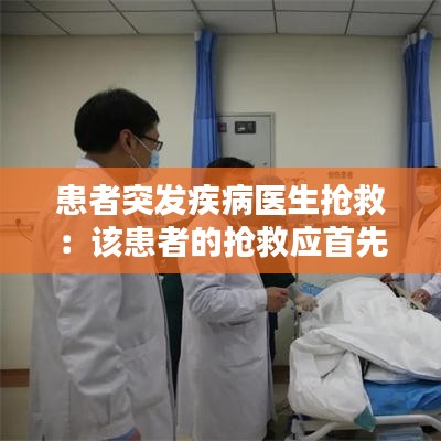 患者突发疾病医生抢救：该患者的抢救应首先 