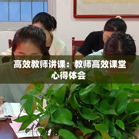 高效教师讲课：教师高效课堂心得体会 