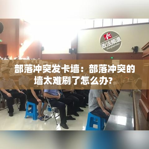 部落冲突发卡墙：部落冲突的墙太难刷了怎么办? 