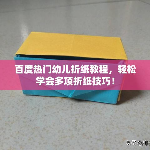 百度热门幼儿折纸教程，轻松学会多项折纸技巧！