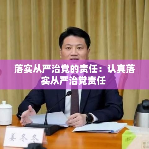 落实从严治党的责任：认真落实从严治党责任 