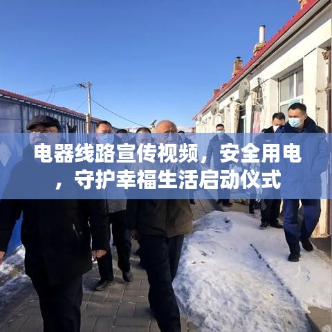 电器线路宣传视频，安全用电，守护幸福生活启动仪式