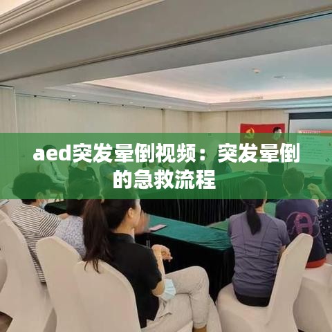 aed突发晕倒视频：突发晕倒的急救流程 