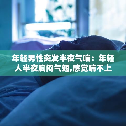 年轻男性突发半夜气喘：年轻人半夜胸闷气短,感觉喘不上气什么原因 