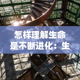 怎样理解生命是不断进化：生命就是不断 