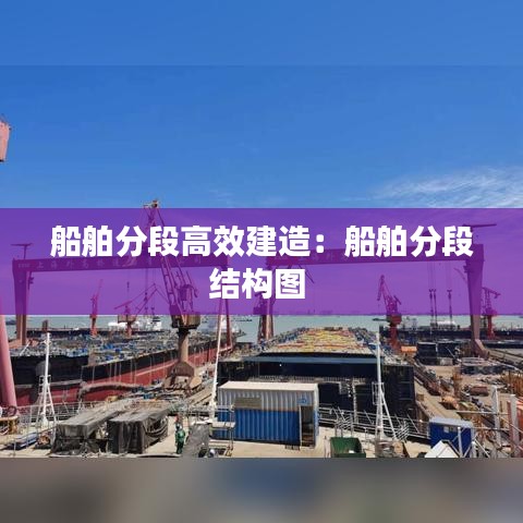 船舶分段高效建造：船舶分段结构图 