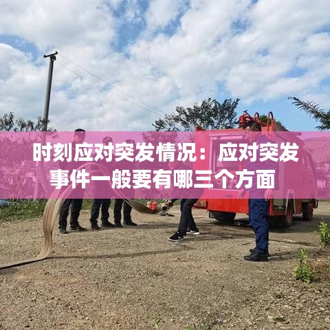 时刻应对突发情况：应对突发事件一般要有哪三个方面 