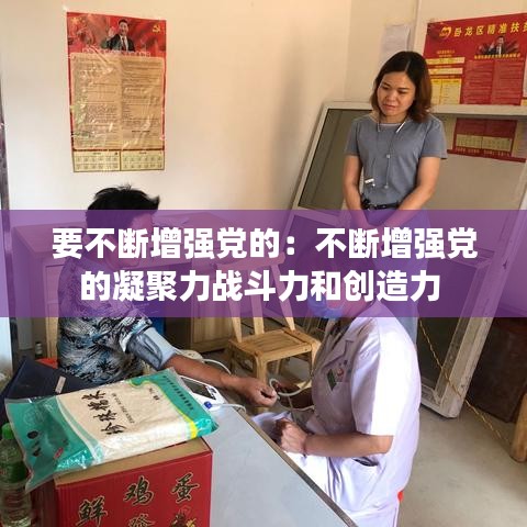 要不断增强党的：不断增强党的凝聚力战斗力和创造力 