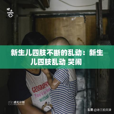 新生儿四肢不断的乱动：新生儿四肢乱动 哭闹 