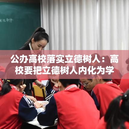 公办高校落实立德树人：高校要把立德树人内化为学校办学理念 