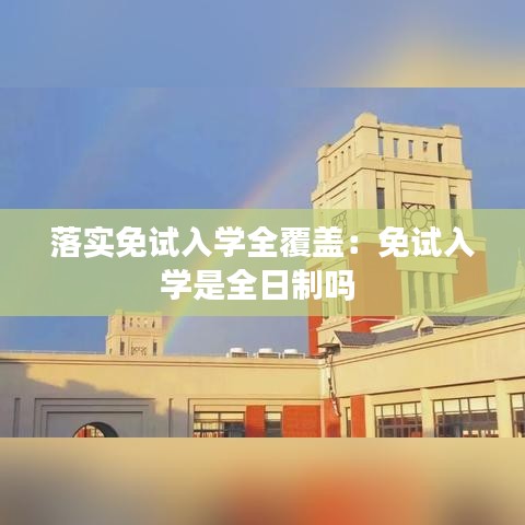 落实免试入学全覆盖：免试入学是全日制吗 