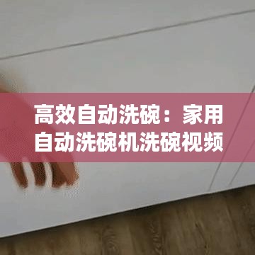 高效自动洗碗：家用自动洗碗机洗碗视频 