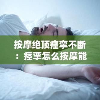 按摩绝顶痉挛不断：痉挛怎么按摩能治好 