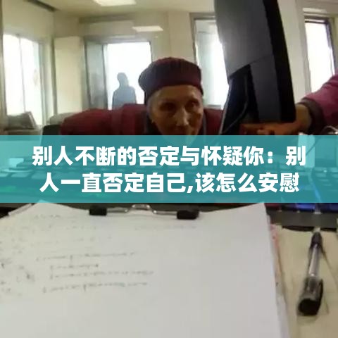 别人不断的否定与怀疑你：别人一直否定自己,该怎么安慰 