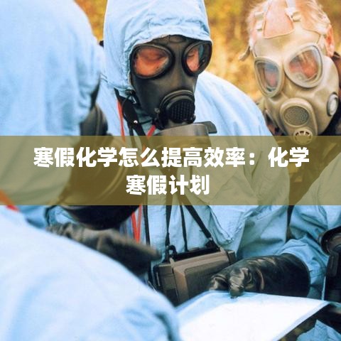 寒假化学怎么提高效率：化学寒假计划 