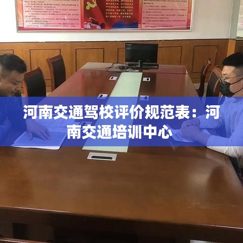 河南交通驾校评价规范表：河南交通培训中心 