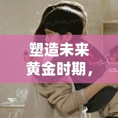 塑造未来黄金时期，幼儿早教专题全解析