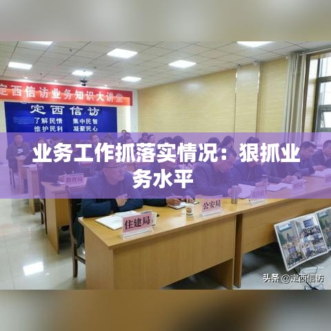 业务工作抓落实情况：狠抓业务水平 