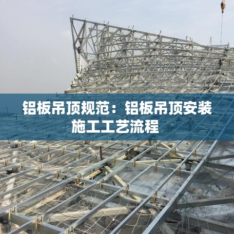 铝板吊顶规范：铝板吊顶安装施工工艺流程 