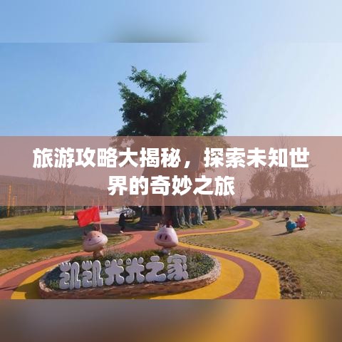 旅游攻略大揭秘，探索未知世界的奇妙之旅