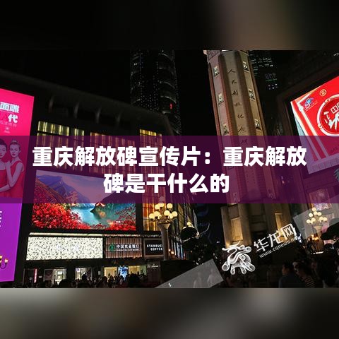 重庆解放碑宣传片：重庆解放碑是干什么的 