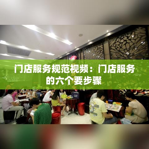 门店服务规范视频：门店服务的六个要步骤 