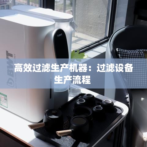 高效过滤生产机器：过滤设备生产流程 