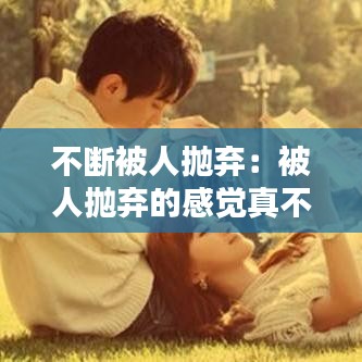 不断被人抛弃：被人抛弃的感觉真不好受 