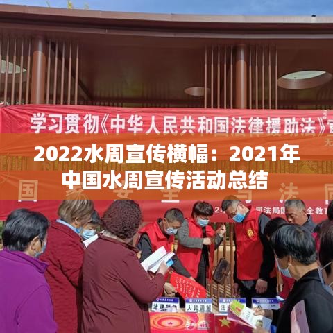 2022水周宣传横幅：2021年中国水周宣传活动总结 